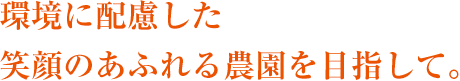 環境に配慮した笑顔のあふれる農園を目指して